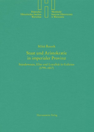 Staat und Aristokratie in imperialer Provinz. Ständewesen, Elite und Loyalität in Galizien (1795–1817)